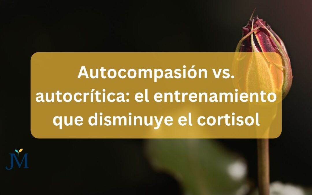 Autocompasión vs. autocrítica: el entrenamiento que baja el cortisol