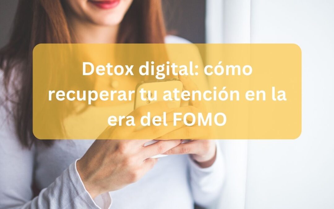 Detox digital: cómo recuperar tu atención en la era del FOMO